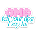 OMG tell your dog I say hi Sticker